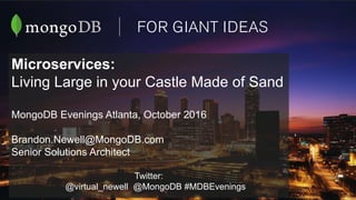 Microservices:
Living Large in your Castle Made of Sand
MongoDB Evenings Atlanta, October 2016
Brandon.Newell@MongoDB.com
Senior Solutions Architect
Twitter:
@virtual_newell @MongoDB #MDBEvenings
 