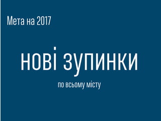 Мета на 2017
нові зупинки
по всьому місту
 