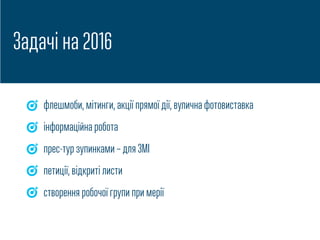 Задачі на 2016
флешмоби, мітинги, акції прямої дії, вулична фотовиставка
інформаційна робота
прес-тур зупинками – для ЗМІ
петиції, відкриті листи
створення робочої групи при мерії
 