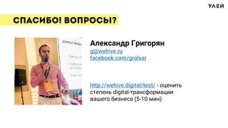 Александр Григорян
g@wehive.ru
facebook.com/gralsar
http://wehive.digital/test/ - оценить
степень digital-трансформации
вашего бизнеса (5-10 мин)
 