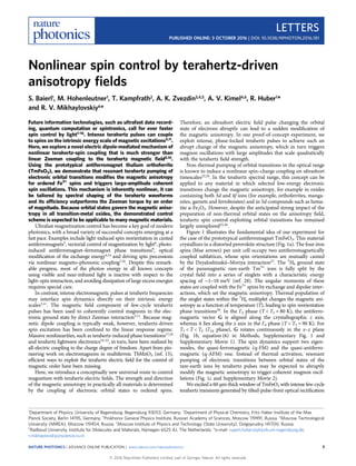 Nonlinear spin control by terahertz-driven
anisotropy ﬁelds
S. Baierl1
, M. Hohenleutner1
, T. Kampfrath2
, A. K. Zvezdin3,4,5
, A. V. Kimel4,6
, R. Huber1
*
and R. V. Mikhaylovskiy6
*
Future information technologies, such as ultrafast data record-
ing, quantum computation or spintronics, call for ever faster
spin control by light1–16
. Intense terahertz pulses can couple
to spins on the intrinsic energy scale of magnetic excitations5,11
.
Here, we explore a novel electric dipole-mediated mechanism of
nonlinear terahertz-spin coupling that is much stronger than
linear Zeeman coupling to the terahertz magnetic ﬁeld5,10.
Using the prototypical antiferromagnet thulium orthoferrite
(TmFeO3), we demonstrate that resonant terahertz pumping of
electronic orbital transitions modiﬁes the magnetic anisotropy
for ordered Fe3+
spins and triggers large-amplitude coherent
spin oscillations. This mechanism is inherently nonlinear, it can
be tailored by spectral shaping of the terahertz waveforms
and its efﬁciency outperforms the Zeeman torque by an order
of magnitude. Because orbital states govern the magnetic aniso-
tropy in all transition-metal oxides, the demonstrated control
scheme is expected to be applicable to many magnetic materials.
Ultrafast magnetization control has become a key goal of modern
photonics, with a broad variety of successful concepts emerging at a
fast pace. Examples include light-induced spin reorientation in canted
antiferromagnets3, vectorial control of magnetization by light6, photo-
induced antiferromagnet–ferromagnet phase transitions9
, optical
modiﬁcation of the exchange energy4,14
and driving spin precessions
via nonlinear magneto–phononic coupling7,16
. Despite this remark-
able progress, most of the photon energy in all known concepts
using visible and near-infrared light is inactive with respect to the
light–spin interaction, and avoiding dissipation of large excess energies
requires special care.
In contrast, intense electromagnetic pulses at terahertz frequencies
may interface spin dynamics directly on their intrinsic energy
scales5,11. The magnetic ﬁeld component of few-cycle terahertz
pulses has been used to coherently control magnons in the elec-
tronic ground state by direct Zeeman interaction5,11
. Because mag-
netic dipole coupling is typically weak, however, terahertz-driven
spin excitation has been conﬁned to the linear response regime.
Massive nonlinearities, such as terahertz-induced phase transitions17,18
and terahertz lightwave electronics19–22
, in turn, have been realized by
all-electric coupling to the charge degree of freedom. Apart from pio-
neering work on electromagnons in multiferroic TbMnO3 (ref. 13),
efﬁcient ways to exploit the terahertz electric ﬁeld for the control of
magnetic order have been missing.
Here, we introduce a conceptually new universal route to control
magnetism with terahertz electric ﬁelds. The strength and direction
of the magnetic anisotropy in practically all materials is determined
by the coupling of electronic orbital states to ordered spins.
Therefore, an ultrashort electric ﬁeld pulse changing the orbital
state of electrons abruptly can lead to a sudden modiﬁcation of
the magnetic anisotropy. In our proof-of-concept experiment, we
exploit intense, phase-locked terahertz pulses to achieve such an
abrupt change of the magnetic anisotropy, which in turn triggers
magnon oscillations with large amplitudes that scale quadratically
with the terahertz ﬁeld strength.
Non-thermal pumping of orbital transitions in the optical range
is known to induce a nonlinear spin–charge coupling on ultrashort
timescales23,24
. In the terahertz spectral range, this concept can be
applied to any material in which selected low-energy electronic
transitions change the magnetic anisotropy, for example in oxides
containing both 3d and 4f ions (for example, orthoferrites, manga-
nites, garnets and ferroborates) and in 3d-compounds such as hema-
tite α-Fe2O3. However, despite the anticipated strong impact of the
preparation of non-thermal orbital states on the anisotropy ﬁeld,
terahertz spin control exploiting orbital transitions has remained
largely unexplored25,26
.
Figure 1 illustrates the fundamental idea of our experiment for
the case of the prototypical antiferromagnet TmFeO3. This material
crystallizes in a distorted perovskite structure (Fig. 1a). The four iron
spins (blue arrows) per unit cell occupy two antiferromagnetically
coupled sublattices, whose spin orientations are mutually canted
by the Dzyaloshinskii–Moriya interaction27
. The 3
H6 ground state
of the paramagnetic rare-earth Tm3+
ions is fully split by the
crystal ﬁeld into a series of singlets with a characteristic energy
spacing of ∼1–10 meV (ref. 28). The angular momenta of these
states are coupled with the Fe3+
spins by exchange and dipolar inter-
actions, which set the magnetic anisotropy. Thermal population of
the singlet states within the 3
H6 multiplet changes the magnetic ani-
sotropy as a function of temperature (T), leading to spin reorientation
phase transitions29
. In the Γ2 phase (T < T1 = 80 K), the antiferro-
magnetic vector G is aligned along the crystallographic z axis,
whereas it lies along the x axis in the Γ4 phase (T > T2 = 90 K). For
T1 < T < T2 (Γ24 phase), G rotates continuously in the x–z plane
(Fig. 1b, equation (6) in Methods, Supplementary Fig. 1 and
Supplementary Movie 1). The spin dynamics support two eigen-
modes, the quasi-ferromagnetic (q-FM) and the quasi-antiferro-
magnetic (q-AFM) one. Instead of thermal activation, resonant
pumping of electronic transitions between orbital states of the
rare-earth ions by terahertz pulses may be expected to abruptly
modify the magnetic anisotropy to trigger coherent magnon oscil-
lations (Fig. 1c and Supplementary Movie 2).
We excited a 60-μm-thick window of TmFeO3 with intense few-cycle
terahertz transients generated by tilted-pulse-front optical rectiﬁcation
1
Department of Physics, University of Regensburg, Regensburg 93053, Germany. 2
Department of Physical Chemistry, Fritz Haber Institute of the Max
Planck Society, Berlin 14195, Germany. 3
Prokhorov General Physics Institute, Russian Academy of Sciences, Moscow 119991, Russia. 4
Moscow Technological
University (MIREA), Moscow 119454, Russia. 5
Moscow Institute of Physics and Technology (State University), Dolgoprudny 141700, Russia.
6
Radboud University, Institute for Molecules and Materials, Nijmegen 6525 AJ, The Netherlands. *e-mail: rupert.huber@physik.uni-regensburg.de;
r.mikhaylovskiy@science.ru.nl
LETTERS
PUBLISHED ONLINE: 3 OCTOBER 2016 | DOI: 10.1038/NPHOTON.2016.181
NATURE PHOTONICS | ADVANCE ONLINE PUBLICATION | www.nature.com/naturephotonics 1
© 2016 Macmillan Publishers Limited, part of Springer Nature. All rights reserved.
 