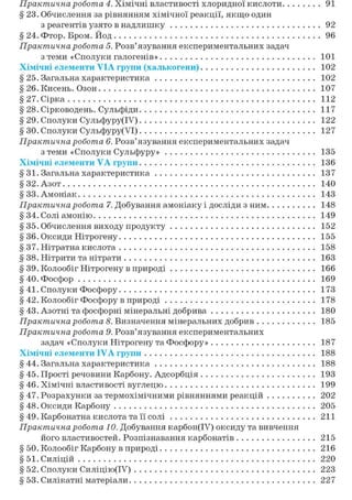 Практична робота 4. Хімічні властивості хлоридної кислоти 91
§ 23. Обчислення за рівнянням хімічної реакції, якщо один
з реагентів узято в надлишку 92
§ 24. Фтор. Бром. Йод 96
Практична робота 5. Розв'язування експериментальних задач
з теми «Сполуки галогенів» 101
Хімічні елементи VIA групи (халькогени) 102
§ 25. Загальна характеристика 102
§ 26. Кисень. Озон 107
§27. Сірка 112
§ 28. Сірководень. Сульфіди 117
§ 29. Сполуки Сульфуру(ІУ) 122
§ ЗО. Сполуки Сульфуру(УІ) 127
Практична робота 6. Розв'язування експериментальних задач
з теми «Сполуки Сульфуру» 135
Хімічні елементи VA групи 136
§ 31. Загальна характеристика 137
§32. Азот 140
§33. Амоніак 143
Практична робота 7. Добування амоніаку і досліди з ним 148
§ 34. Солі амонію 149
§ 35. Обчислення виходу продукту 152
§ 36. Оксиди Нітрогену 155
§37. Нітратна кислота 158
§ 38. Нітрити та нітрати 163
§ 39. Колообіг Нітрогену в природі 166
§40. Фосфор 169
§41. Сполуки Фосфору 173
§ 42. Колообіг Фосфору в природі 178
§ 43. Азотні та фосфорні мінеральні добрива 180
Практична робота 8. Визначення мінеральних добрив 185
Практична робота 9. Розв'язування експериментальних
задач «Сполуки Нітрогену та Фосфору» 187
Хімічні елементи IVA групи 188
§ 44. Загальна характеристика 188
§ 45. Прості речовини Карбону. Адсорбція 193
§ 46. Хімічні властивості вуглецю 199
§ 47. Розрахунки за термохімічними рівняннями реакцій 202
§ 48. Оксиди Карбону 205
§ 49. Карбонатна кислота та її солі 211
Практична робота 10. Добування карбон(ІУ) оксиду та вивчення
його властивостей. Розпізнавання карбонатів 215
§ 50. Колообіг Карбону в природі 216
§ 51. Силіцій 220
§ 52. Сполуки Силіцію(ІУ) 223
§ 53. Силікатні матеріали 227
 