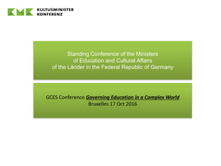 Standing Conference of the Ministers
of Education and Cultural Affairs
of the Länder in the Federal Republic of Germany
GCES Conference Governing Education in a Complex World
Bruxelles 17 Oct 2016
 