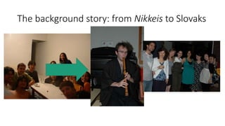The background story: from Nikkeis to Slovaks
 