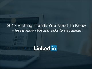 2017 Staffing Trends You Need To Know
+ lesser known tips and tricks to stay ahead
 