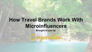 How Travel Brands Work With
Microinfluencers
Brought to you by:
 