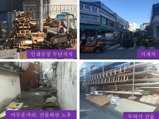 인쇄공장 무단적치 지게차
어두운거리, 건물외관 노후 무허가 건물
 