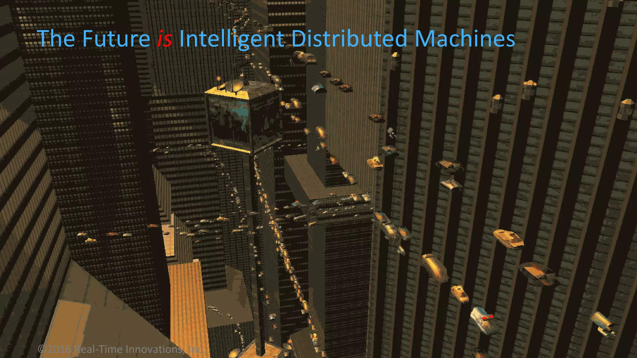 The Future is Intelligent Distributed Machines
©2016 Real-Time Innovations, Inc.
 