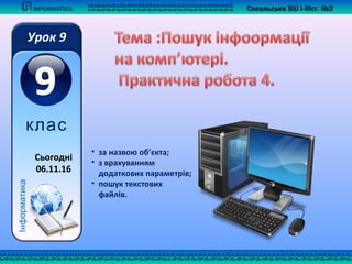 Сокальська ЗШ І-ІІІст. №2Сокальська ЗШ І-ІІІст. №2
Інформатика
Урок 9
клас
СьогоднСьогодніі
06.11.1606.11.16
• за назвою об’єкта;
• з врахуванням
додаткових параметрiв;
• пошук текстових
файлiв.
 