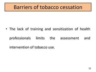Barriers of tobacco cessation
• The lack of training and sensitization of health
professionals limits the assessment and
intervention of tobacco use.
52
 