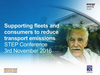 Supporting fleets and
consumers to reduce
transport emissions
STEP Conference
3rd November 2016
 