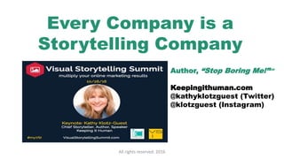 All rights reserved. 2016
Every Company is a
Storytelling Company
Author, “Stop Boring Me!”℠
Keepingithuman.com
@kathyklotzguest (Twitter)
@klotzguest (Instagram)
 