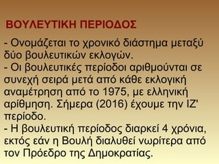 ΒΟΥΛΕΥΤΙΚΗ ΠΕΡΙΟΔΟΣ
- Ονομάζεται το χρονικό διάστημα μεταξύ
δύο βουλευτικών εκλογών.
- Οι βουλευτικές περίοδοι αριθμούνται...