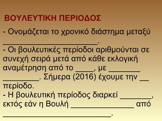 ΒΟΥΛΕΥΤΙΚΗ ΠΕΡΙΟΔΟΣ
- Ονομάζεται το χρονικό διάστημα μεταξύ
_____________________.
- Οι βουλευτικές περίοδοι αριθμούνται σ...