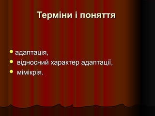 Терміни і поняттяТерміни і поняття
адаптація,адаптація,
 відносний характер адаптації,відносний характер адаптації,
 мімікрія.мімікрія.
 