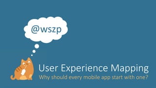 @wszp
User Experience Mapping
Why should every mobile app start with one?
 