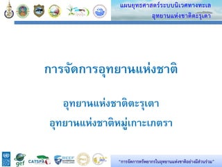 13
แผนยุทธศาสตร์ระบบนิเวศทางทะเล
อุทยานแห่งชาติตะรุเตา
“การจัดการทรัพยากรในอุทยานแห่งชาติอย่างมีส่วนร่วม”
การจัดการอุทยานแห่งชาติ
อุทยานแห่งชาติตะรุเตา
อุทยานแห่งชาติหมู่เกาะเภตรา
 
