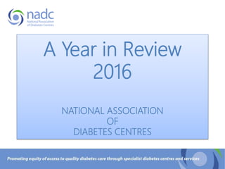 A Year in Review
2016
NATIONAL ASSOCIATION
OF
DIABETES CENTRES
 