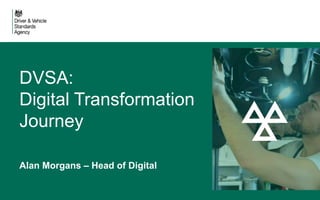 1
DVSA:
Digital Transformation
Journey
Alan Morgans – Head of Digital
 