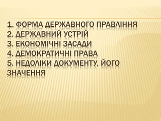 1. ФОРМА ДЕРЖАВНОГО ПРАВЛІННЯ
2. ДЕРЖАВНИЙ УСТРІЙ
3. ЕКОНОМІЧНІ ЗАСАДИ
4. ДЕМОКРАТИЧНІ ПРАВА
5. НЕДОЛІКИ ДОКУМЕНТУ, ЙОГО
ЗНАЧЕННЯ
 
