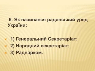 6. Як називався радянський уряд
України:
 1) Генеральний Секретаріат;
 2) Народний секретаріат;
 3) Раднарком.
 