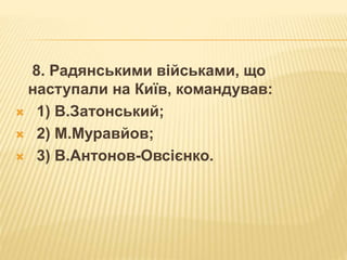 8. Радянськими військами, що
наступали на Київ, командував:
 1) В.Затонський;
 2) М.Муравйов;
 3) В.Антонов-Овсієнко.
 