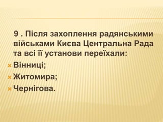 9 . Після захоплення радянськими
військами Києва Центральна Рада
та всі її установи переїхали:
 Вінниці;
 Житомира;
 Чернігова.
 