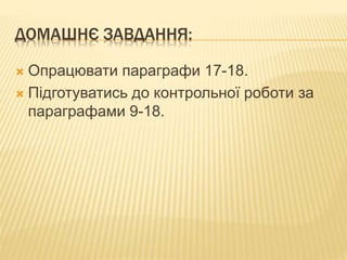 ДОМАШНЄ ЗАВДАННЯ:
 Опрацювати параграфи 17-18.
 Підготуватись до контрольної роботи за
параграфами 9-18.
 