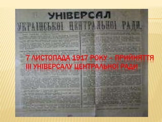 7 ЛИСТОПАДА 1917 РОКУ – ПРИЙНЯТТЯ
ІІІ УНІВЕРСАЛУ ЦЕНТРАЛЬНОЇ РАДИ
 