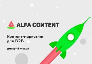 Контент-маркетинг
для B2B
Дмитрий Жохов
 