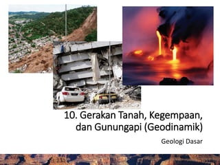 10. Gerakan Tanah, Kegempaan,
dan Gunungapi (Geodinamik)
Geologi Dasar
 