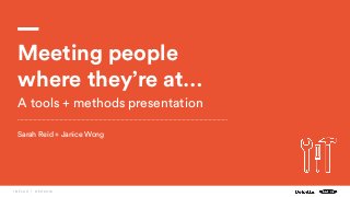 I N F L U X | D E C 2 0 16
Meeting people
where they’re at…
A tools + methods presentation
Sarah Reid + Janice Wong
 