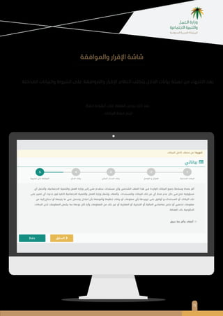 1١
‫اﻟﻤﺪﺧﻠﺔ‬ ‫واﻟﺒﻴﺎﻧﺎت‬ ‫اﻟﺸﺮوط‬ ‫ﻋﻠﻰ‬ ‫واﻟﻤﻮاﻓﻘﺔ‬ ‫اﻹﻗﺮار‬ ‫اﻟﻨﻈﺎم‬ ‫ﻳﺘﻄﻠﺐ‬ ‫اﻟﺪﺧﻞ‬ ‫ﺑﻴﺎﻧﺎت‬ ‫ﺗﻌﺒﺌﺔ‬ ‫ﻣﻦ‬ ‫اﻻﻧﺘﻬﺎء‬ ‫ﺑﻌﺪ‬
‫واﻟﻤﻮاﻓﻘﺔ‬ ‫اﻹﻗﺮار‬ ‫ﺷﺎﺷﺔ‬
‫ﺣﻔﻆ‬ ‫أﻳﻘﻮﻧﺔ‬ ‫ﻋﻠﻰ‬ ‫اﻟﻀﻐﻂ‬ ‫ﻳﺮﺟﻰ‬ ‫ذﻟﻚ‬ ‫ﺑﻌﺪ‬
. ‫اﻟﺒﻴﺎﻧﺎت‬ ‫ﺣﻔﻆ‬ ‫ﻟﻴﺘﻢ‬
 