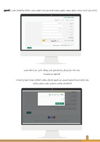 ‫ﺗﺴﺠﻴﻞ‬ ‫زر‬ ‫ﻋﻠﻰ‬ ‫واﻟﻀﻐﻂ‬ ‫ﺑﻴﺎﻧﺎﺗﻚ‬ ‫ﺑﻤﻞء‬ ‫ﺗﻘﻮم‬ ‫ﺣﻴﺚ‬ ‫اﻟﺘﺴﺠﻴﻞ‬ ‫ﺻﻔﺤﺔ‬ ‫ﺗﻈﻬﺮ‬ ‫ﺳﻮف‬ ‫ﺳﺎﺑﻖ‬ ‫ﺣﺴﺎب‬ ‫ﻟﺪﻳﻚ‬ ‫ﻳﻜﻦ‬ ‫ﻟﻢ‬ ‫إذا‬
5
‫ﻟﻴﺘﻢ‬ ‫إدﺧﺎﻟﻪ‬ ‫ﺗﻢ‬ ‫اﻟﺬي‬ ‫ﺟﻮاﻟﻚ‬ ‫إﻟﻰ‬ ‫اﻟﺘﺤﻘﻖ‬ ‫رﻣﺰ‬ ‫إرﺳﺎل‬ ‫ﻳﺘﻢ‬ ‫ذﻟﻚ‬ ‫ﺑﻌﺪ‬
‫ﻫﻮﻳﺘﻚ‬ ‫ﻣﻦ‬ ‫اﻟﺘﺤﻘﻖ‬
‫اﻟﺒﻴﺎﻧﺎت‬ ‫ﻧﻤﻮذج‬ ‫ﺗﻌﺒﺌﺔ‬ ‫اﻟﻨﻈﺎم‬ ‫ﻳﺘﻄﻠﺐ‬ ‫اﻟﺠﻮال‬ ‫ﻃﺮﻳﻖ‬ ‫ﻋﻦ‬ ‫اﻟﻤﺮﺳﻞ‬ ‫اﻟﺘﺤﻘﻖ‬ ‫رﻣﺰ‬ ‫إﺿﺎﻓﺔ‬ ‫ﺑﻌﺪ‬
‫ﻣﺮاﺣﻞ‬ ‫ﺧﻤﺲ‬ ‫ﻋﻠﻰ‬ ‫ﻳﺤﺘﻮي‬ ‫واﻟﺬي‬ ‫ﺑﻚ‬ ‫اﻟﺨﺎﺻﺔ‬
.
.
.
 