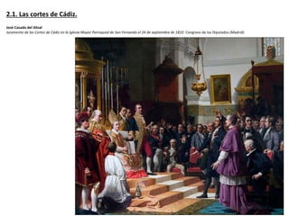 2.1. Las cortes de Cádiz.
José Casado del Alisal
Juramento de las Cortes de Cádiz en la Iglesia Mayor Parroquial de San Fernando el 24 de septiembre de 1810. Congreso de los Diputados (Madrid)
 