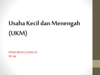 UsahaKecildanMenengah
(UKM)
FINDI RIFAI (12140115)
5P-AK
 