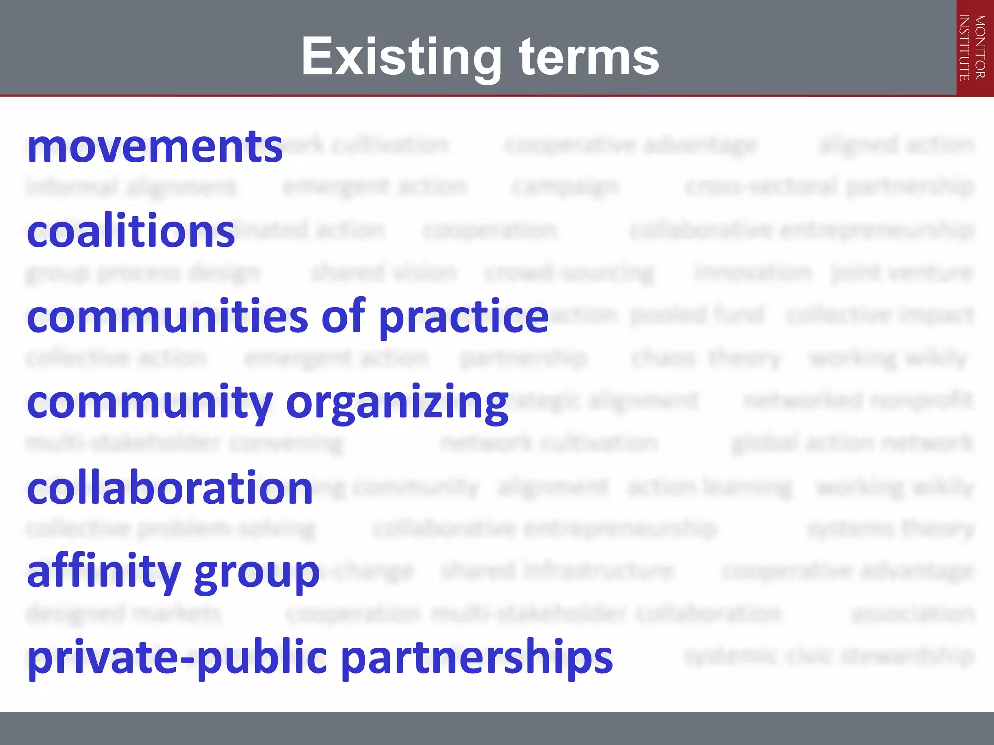 Existing terms
movements
coalitions
communities of practice
community organizing
collaboration
affinity group
private-public partnerships
 