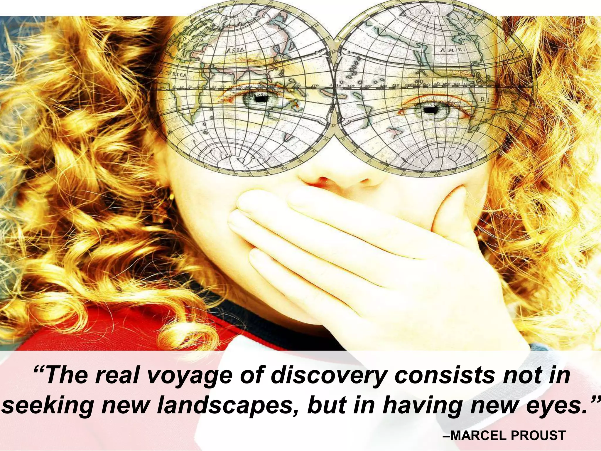 Sources of Hope, Inspiration and Leadership




  “The real voyage of discovery consists not in
seeking new landscapes, but in having new eyes.”
                                         –MARCEL PROUST
 
