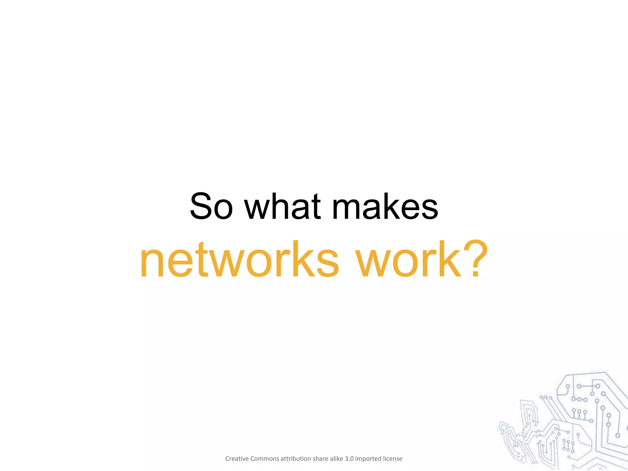 So what makes
networks work?


   Creative Commons attribution share alike 3.0 imported license
 