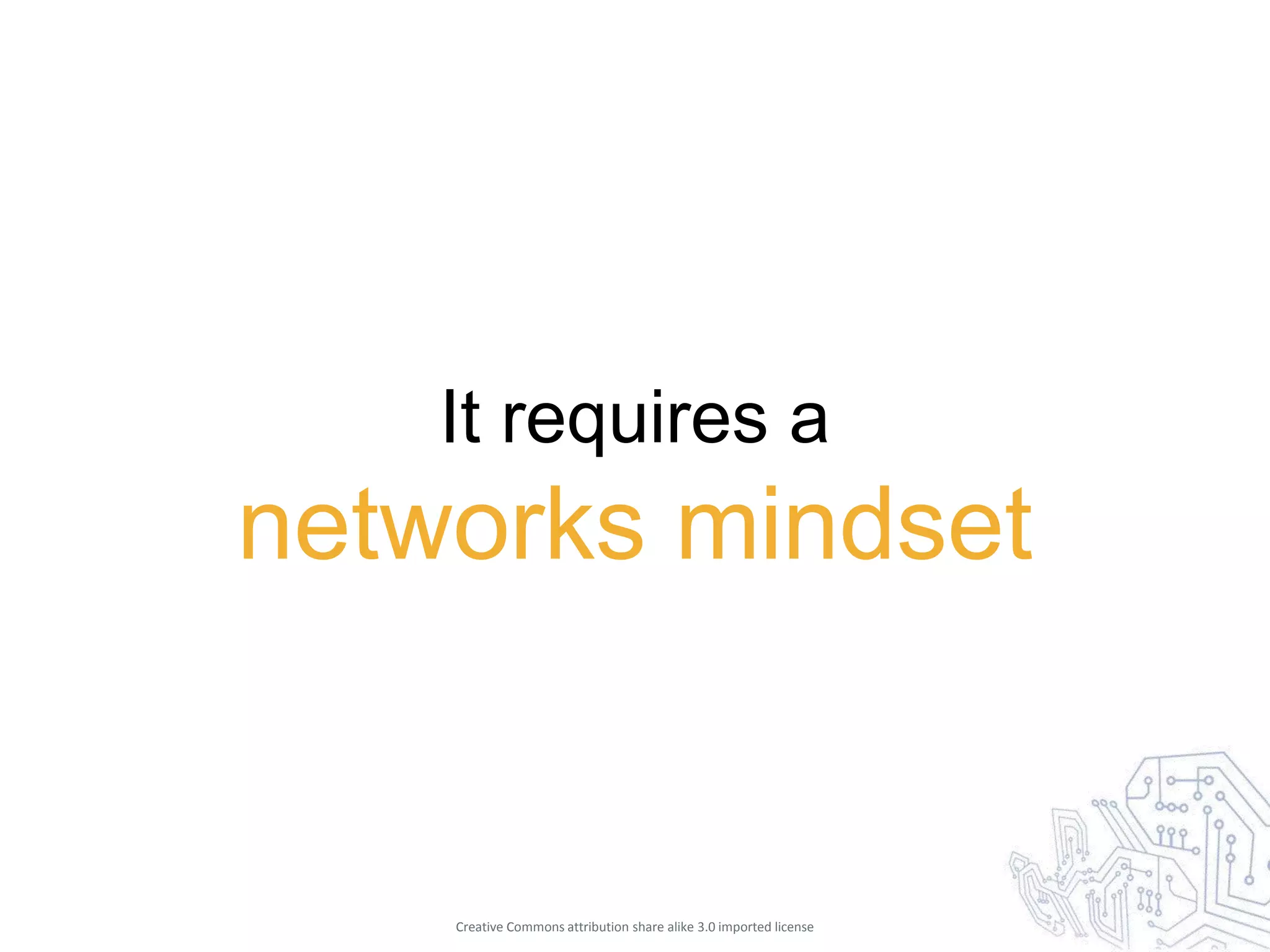 It requires a
networks mindset


    Creative Commons attribution share alike 3.0 imported license
 
