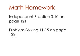 Math Homework
Independent Practice 3­10 on
page 121

Problem Solving 11­15 on page
122.
 