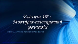 Ενότητα 10η :
Μυστήρια-επιστημονική
φαντασία
Ο ΕΚΠΑΙΔΕΥΤΙΚΟΣ: ΤΟΥΛΙΟΠΟΥΛΟΣ ΦΩΤΗΣ
Επιμέλεια επανάληψης: Χρήστος Χαρμπής http://e-taksh.blogspot.gr σελ.5
 