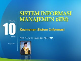 Modul ke:
Fakultas
Program Studi
SISTEM INFORMASI
MANAJEMEN (SIM)
Keamanan Sistem Informasi
Prof. Dr. Ir. H. Hapzi Ali, MM, CMA
10
 