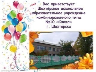 Вас приветствует
Шахтерское дошкольное
образовательное учреждение
комбинированного типа
№10 «Сокол»
г. Шахтерска
 