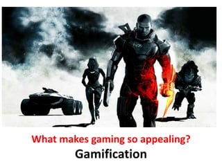 What makes gaming so appealing?
Gamification
 