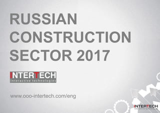 RUSSIAN
CONSTRUCTION
SECTOR 2017
www.ooo-intertech.com/eng
 
