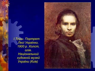 І.Труш. Портрет
Лесі Українки.
1900 р. Холст,
олія.
Національний
художній музей
України (Київ)
 