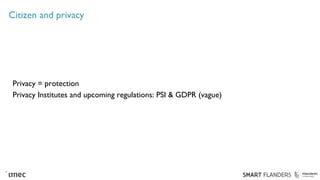 Citizen and privacy
Privacy = protection
Privacy Institutes and upcoming regulations: PSI & GDPR (vague)
 