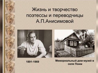 Жизнь и творчество
поэтессы и переводчицы
А.П.Анисимовой
1891-1969 Мемориальный дом-музей в
селе Поим
 