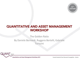 QUANTITATIVE AND ASSET MANAGEMENT
WORKSHOP
The Golden Ratio
By Daniele Bernardi, Ruggero Bertelli, Gabriele
Turissini
 